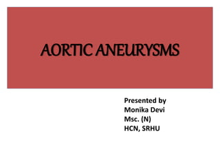AORTIC ANEURYSMS
Presented by
Monika Devi
Msc. (N)
HCN, SRHU
 