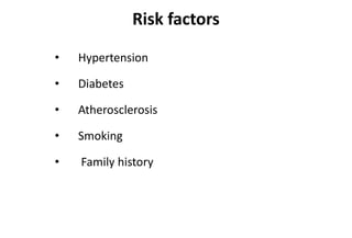 Risk factors
• Hypertension
• Diabetes
• Atherosclerosis
• Smoking
• Family history
 