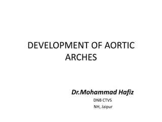 DEVELOPMENT OF AORTIC
ARCHES
Dr.Mohammad Hafiz
DNB CTVS
NH, Jaipur
 