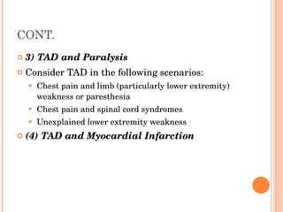 CONT. 3) TAD and Paralysis Consider TAD in the following scenarios: Chest pain and limb (particularly lower extremity) weakness or paresthesia Chest pain and spinal cord syndromes Unexplained lower extremity weakness (4) TAD and Myocardial Infarction 