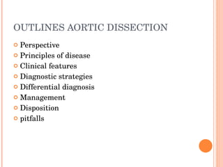 OUTLINES AORTIC DISSECTION Perspective Principles of disease Clinical features Diagnostic strategies Differential diagnosis Management Disposition pitfalls 