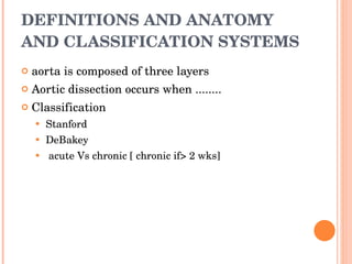 DEFINITIONS AND ANATOMY AND CLASSIFICATION SYSTEMS aorta is composed of three layers Aortic dissection occurs when ........ Classification Stanford  DeBakey acute Vs chronic [ chronic if> 2 wks] 