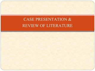 CASE PRESENTATION &
REVIEW OF LITERATURE
 