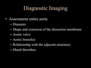 Diagnostic Imaging
• Assessment entire aorta
– Diameter
– Shape and extension of the dissection membrane
– Aortic valve
– Aortic branches
– Relationship with the adjacent structures
– Mural thrombus
 
