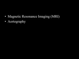 • Magnetic Resonance Imaging (MRI)
• Aortography
 
