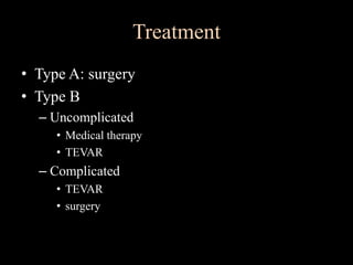 Treatment
• Type A: surgery
• Type B
– Uncomplicated
• Medical therapy
• TEVAR
– Complicated
• TEVAR
• surgery
 