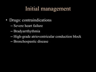 Initial management
• Drugs: contraindications
– Severe heart failure
– Bradyarrthythmia
– High-grade atrioventricular conduction block
– Bronchospastic disease
 