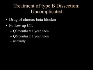 • Drug of choice: beta blocker
• Follow up CT:
– Q3months x 1 year, then
– Q6montns x 1 year, then
– annually
Treatment of type B Dissection:
Uncomplicated
 
