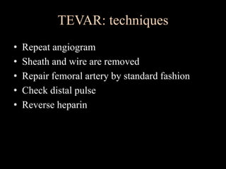 TEVAR: techniques
• Repeat angiogram
• Sheath and wire are removed
• Repair femoral artery by standard fashion
• Check distal pulse
• Reverse heparin
 