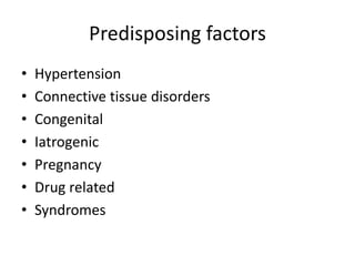 Predisposing factors
• Hypertension
• Connective tissue disorders
• Congenital
• Iatrogenic
• Pregnancy
• Drug related
• Syndromes
 
