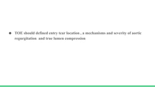 ● TOE should defined entry tear location , a mechanisms and severity of aortic
regurgitation and true lumen compression
 