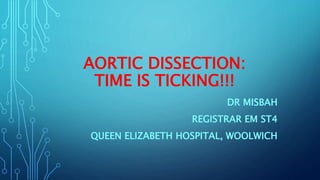 AORTIC DISSECTION:
TIME IS TICKING!!!
DR MISBAH
REGISTRAR EM ST4
QUEEN ELIZABETH HOSPITAL, WOOLWICH
 