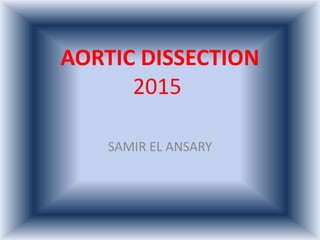 AORTIC DISSECTION
2015
SAMIR EL ANSARY
 