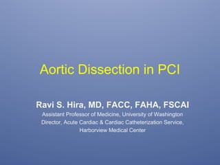 Aortic Dissection in PCI
Ravi S. Hira, MD, FACC, FAHA, FSCAI
Assistant Professor of Medicine, University of Washington
Director, Acute Cardiac & Cardiac Catheterization Service,
Harborview Medical Center
 