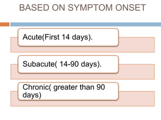 BASED ON SYMPTOM ONSET
Acute(First 14 days).
Subacute( 14-90 days).
Chronic( greater than 90
days)
 