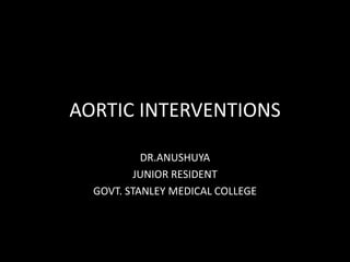 AORTIC INTERVENTIONS
DR.ANUSHUYA
JUNIOR RESIDENT
GOVT. STANLEY MEDICAL COLLEGE
 