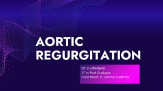 AORTIC
REGURGITATION
DR SIVARANJANI
1st yr Post Graduate
Department of General Medicine
 