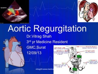 Aortic Regurgitation
Dr.Vitrag Shah
3rd yr Medicine Resident
GMC,Surat
12/09/13
vitrag24-www.medicalgeek.com
 