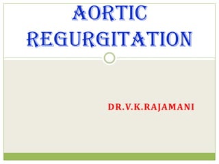 AORTIC
REGURGITATION

      DR.V.K.RAJAMANI
 