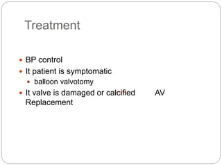 Treatment
 BP control
 It patient is symptomatic
 balloon valvotomy
 It valve is damaged or calcified AV
Replacement
 