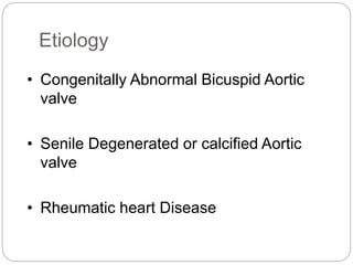 Etiology
• Congenitally Abnormal Bicuspid Aortic
valve
• Senile Degenerated or calcified Aortic
valve
• Rheumatic heart Disease
 