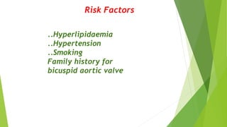 Risk Factors
..Hyperlipidaemia
..Hypertension
..Smoking
Family history for
bicuspid aortic valve
 