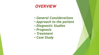 OVERVIEW
• General Considerations
• Approach to the patient
• Diagnostic Studies
• Prognosis
• Treatment
• Case Study
 