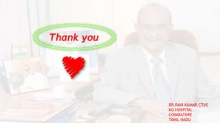 Thank you
DR.RAVI KUMAR CTVS
KG HOSPITAL
COIMBATORE
TAMIL NADU
 