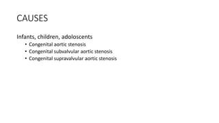 CAUSES
Infants, children, adoloscents
• Congenital aortic stenosis
• Congenital subvalvular aortic stenosis
• Congenital supravalvular aortic stenosis
 