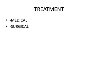 TREATMENT
• -MEDICAL
• -SURGICAL
 