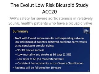The Evolut Low Risk Bicuspid Study
ACC20
TAVR’s safety for severe aortic stenosis in relatively
young, healthy patients who have a bicuspid valve
 