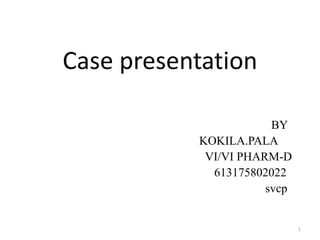 Case presentation
BY
KOKILA.PALA
VI/VI PHARM-D
613175802022
svcp
1
 