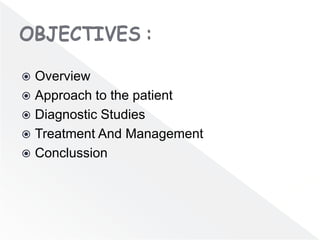  Overview
 Approach to the patient
 Diagnostic Studies
 Treatment And Management
 Conclussion
 