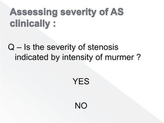 Q – Is the severity of stenosis
indicated by intensity of murmer ?
YES
NO
 