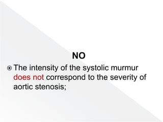 NO
 The intensity of the systolic murmur
does not correspond to the severity of
aortic stenosis;
 