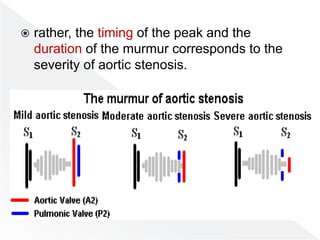  rather, the timing of the peak and the
duration of the murmur corresponds to the
severity of aortic stenosis.
 