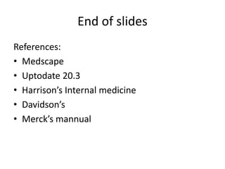 End of slides
References:
• Medscape
• Uptodate 20.3
• Harrison’s Internal medicine
• Davidson’s
• Merck’s mannual
 