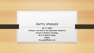 Aortic stenosis
DR J P SONI
Professor and Head of the Department Paediatrics
Division of Pediatric Cardiology
DR S N Medical College
Jodhpur
Doc_jpsoni@yahoo.com
 