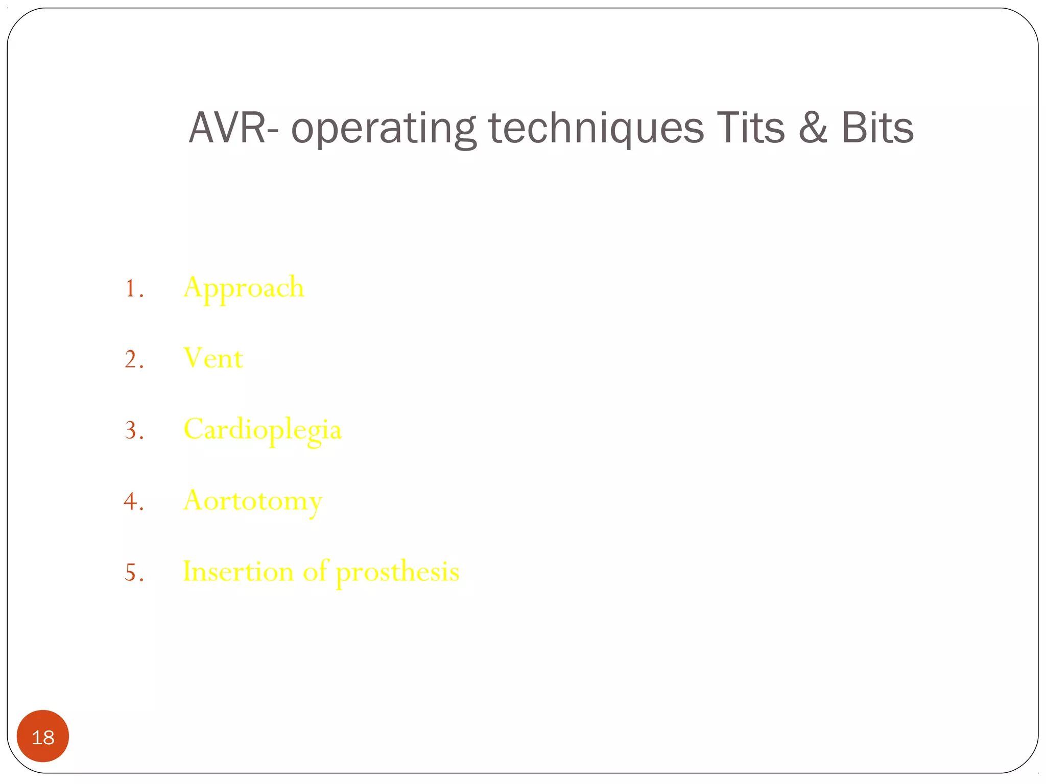 AVR- operating techniques Tits & Bits


     1.   Approach

     2.   Vent

     3.   Cardioplegia

     4.   Aortotomy

     5.   Insertion of prosthesis



18
 