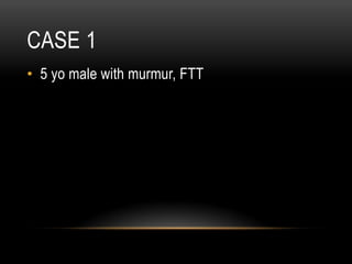 CASE 1
•  5 yo male with murmur, FTT
 
