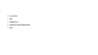 • X ray chest
• EKG
• CARDIAC CT
• CARDIAC CATHETERIZATION
• TMT
 