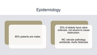 Epidemiology
80% patients are males
30% of elderly have valve
sclerosis, not severe to cause
obstruction.
MC valvular pathology
worldwide: Aortic Sclerosis
 
