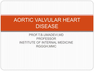 PROF.T.B.UMADEVI,MD
PROFESSOR
INSTITUTE OF INTERNAL MEDICINE
RGGGH,MMC
AORTIC VALVULAR HEART
DISEASE
 