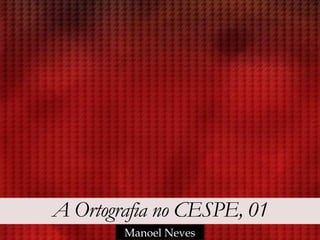 A Ortografia no CESPE, 01
Manoel Neves
 