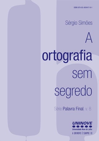 A
ortografia
sem
segredo
Série Palavra Final, v. 8
Sérgio Simões
ISBN 978-85-909417-8-1
 