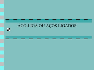 AÇO-LIGA OU AÇOS LIGADOS
 