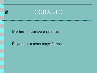 COBALTO


   Melhora a dureza à quente.

   É usado em aços magnéticos.
 