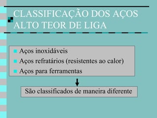 CLASSIFICAÇÃO DOS AÇOS
ALTO TEOR DE LIGA

 Aços inoxidáveis
 Aços refratários (resistentes ao calor)
 Aços para ferramentas


    São classificados de maneira diferente
 