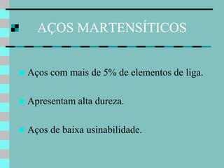 AÇOS MARTENSÍTICOS


   Aços com mais de 5% de elementos de liga.

   Apresentam alta dureza.

   Aços de baixa usinabilidade.
 