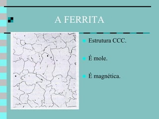 A FERRITA

        Estrutura CCC.

        É mole.

        É magnética.
 